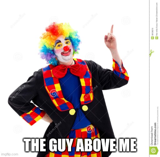The Guy Above Me | THE GUY ABOVE ME | image tagged in the guy above me | made w/ Imgflip meme maker