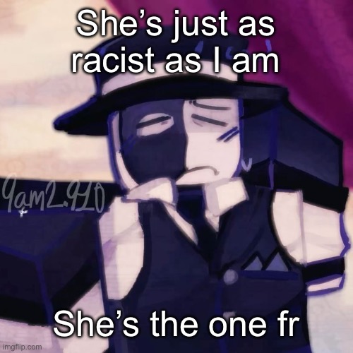 Artful | She’s just as racist as I am; She’s the one fr | image tagged in artful | made w/ Imgflip meme maker