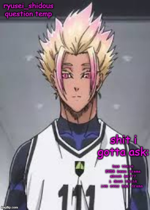 im very curious | has there EVER been drama about me??? i dont think ive ever had drama | image tagged in shidous questioning temp | made w/ Imgflip meme maker