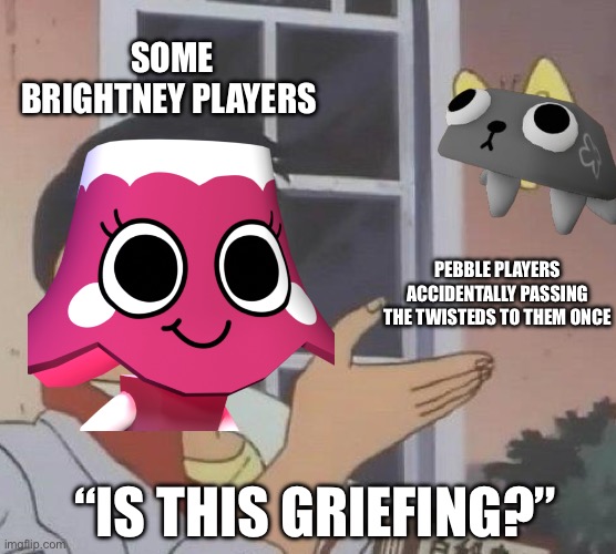 1-star health btw… | SOME BRIGHTNEY PLAYERS; PEBBLE PLAYERS ACCIDENTALLY PASSING THE TWISTEDS TO THEM ONCE; “IS THIS GRIEFING?” | image tagged in memes,is this a pigeon | made w/ Imgflip meme maker