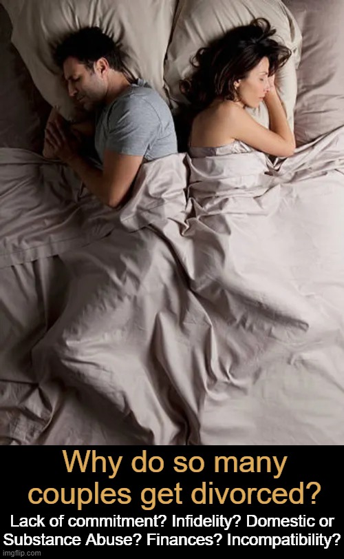 Current divorce rate in U.S. is approx. 40%-50% for first marriages. | Why do so many couples get divorced? Lack of commitment? Infidelity? Domestic or
Substance Abuse? Finances? Incompatibility? | image tagged in marriage,divorce,why,real life,adulting,problems | made w/ Imgflip meme maker