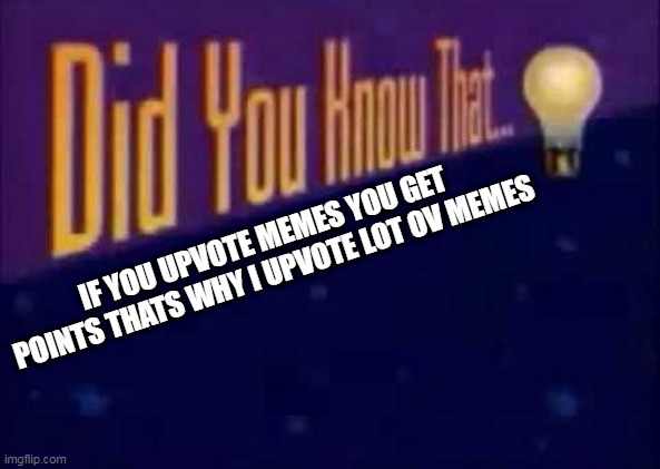 Did you know that... | IF YOU UPVOTE MEMES YOU GET POINTS THATS WHY I UPVOTE LOT OV MEMES | image tagged in did you know that | made w/ Imgflip meme maker