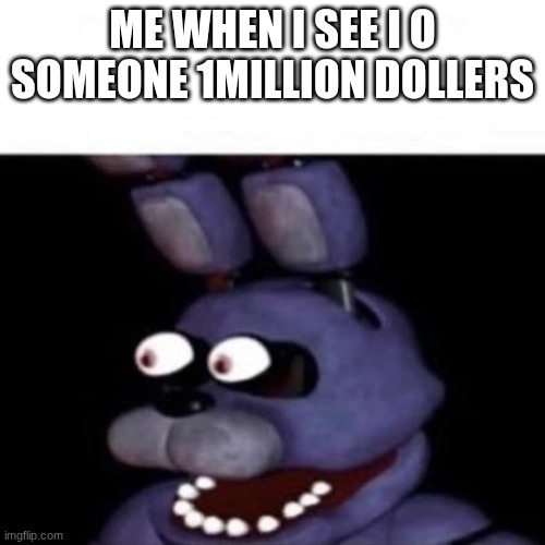 Bonnie Eye Pop | ME WHEN I SEE I O SOMEONE 1MILLION DOLLERS | image tagged in bonnie eye pop | made w/ Imgflip meme maker