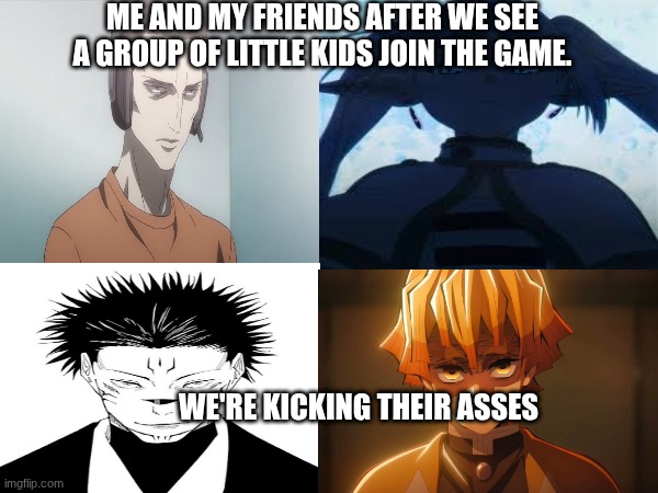 ME AND MY FRIENDS AFTER WE SEE A GROUP OF LITTLE KIDS JOIN THE GAME. WE'RE KICKING THEIR ASSES | made w/ Imgflip meme maker