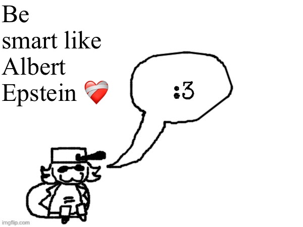 Ducc-The-Ultimate's creature announcement temp | Be smart like Albert Epstein ❤️‍🩹 | image tagged in ducc-the-ultimate's creature announcement temp | made w/ Imgflip meme maker