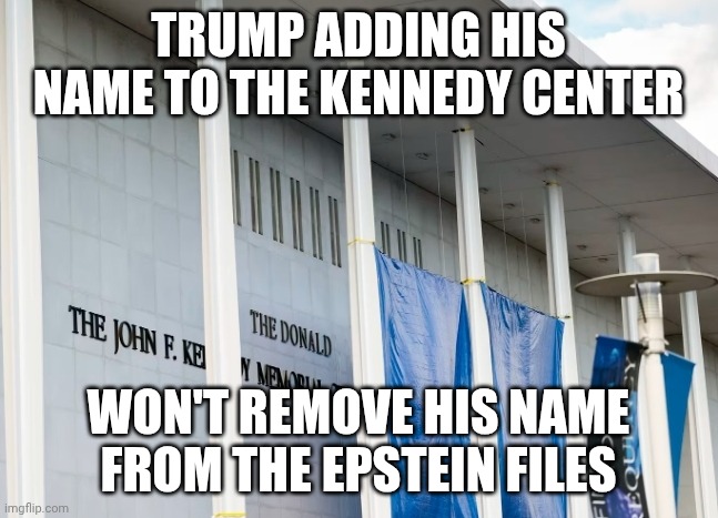 Just a distraction (unofficial as it requires an unobtained vote from Congress) | TRUMP ADDING HIS NAME TO THE KENNEDY CENTER; WON'T REMOVE HIS NAME FROM THE EPSTEIN FILES | image tagged in donald trump kennedy center,donald trump,jeffrey epstein,fascism,maga | made w/ Imgflip meme maker