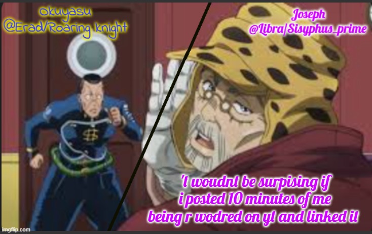 Erad and Libra JJBA shared temp | 't woudnt be surpising if i posted 10 minutes of me being r wodred on yt and linked it | image tagged in erad and libra jjba shared temp | made w/ Imgflip meme maker