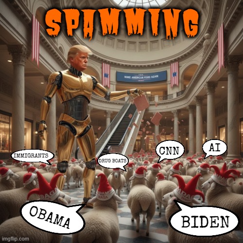 SPAMMING | SPAMMING; AI; CNN; IMMIGRANTS; DRUG BOATS; OBAMA; BIDEN | image tagged in spamming,trump,maga,sheep,spam,propaganda | made w/ Imgflip meme maker