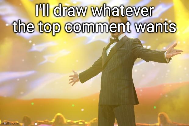 Tony Stark success | I'll draw whatever the top comment wants | image tagged in tony stark success | made w/ Imgflip meme maker