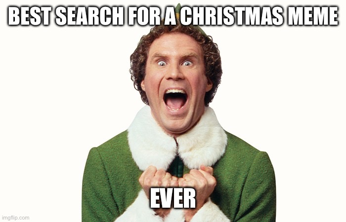 Buddy the elf excited | BEST SEARCH FOR A CHRISTMAS MEME EVER | image tagged in buddy the elf excited | made w/ Imgflip meme maker