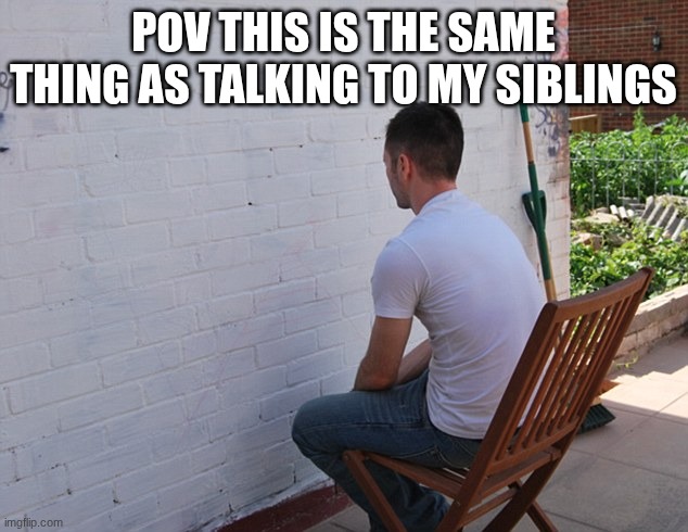 still more exciting than | POV THIS IS THE SAME THING AS TALKING TO MY SIBLINGS | image tagged in still more exciting than | made w/ Imgflip meme maker