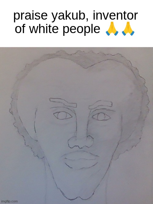 praise yakub, inventor of white people 🙏🙏 | made w/ Imgflip meme maker
