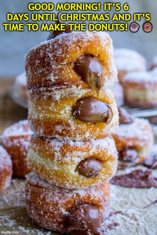 a week to Xmas, it's time to make the Donuts!☕️? | GOOD MORNING! IT’S 6 DAYS UNTIL CHRISTMAS AND IT’S TIME TO MAKE THE DONUTS!☕️🍩 | image tagged in christmas,family,donuts,coffee,baking | made w/ Imgflip meme maker