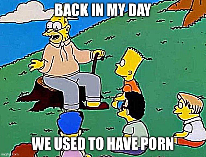 Grandpa Simpson Telling A Story | BACK IN MY DAY WE USED TO HAVE PORN | image tagged in grandpa simpson telling a story | made w/ Imgflip meme maker