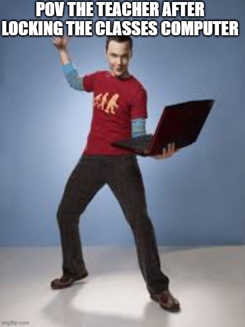 fr | POV THE TEACHER AFTER LOCKING THE CLASSES COMPUTER | made w/ Imgflip meme maker