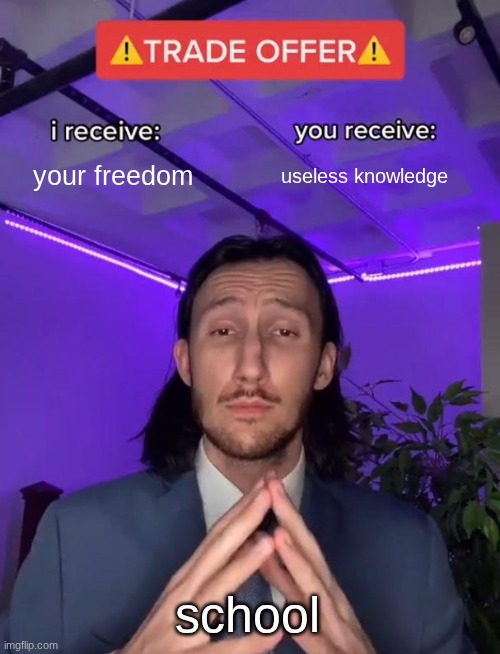 Trade Offer | your freedom; useless knowledge; school | image tagged in trade offer | made w/ Imgflip meme maker