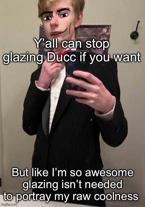 Virian man Face 4 | Y’all can stop glazing Ducc if you want; But like I’m so awesome glazing isn’t needed to portray my raw coolness | image tagged in virian man face 4 | made w/ Imgflip meme maker