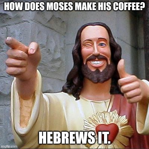 jesus | HOW DOES MOSES MAKE HIS COFFEE? HEBREWS IT. | image tagged in memes,buddy christ | made w/ Imgflip meme maker
