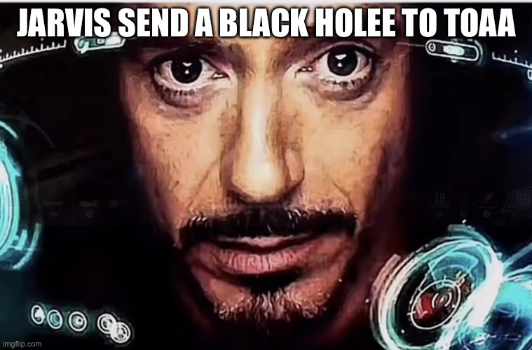 Jarvis Iron Man | JARVIS SEND A BLACK HOLEE TO TOAA | image tagged in jarvis iron man | made w/ Imgflip meme maker