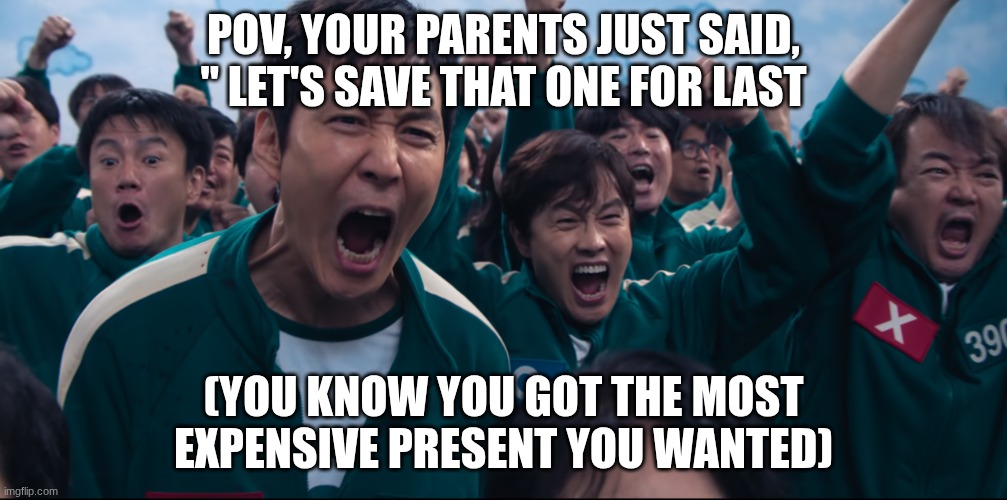Christmas credit mexican_doufus | POV, YOUR PARENTS JUST SAID, " LET'S SAVE THAT ONE FOR LAST; (YOU KNOW YOU GOT THE MOST EXPENSIVE PRESENT YOU WANTED) | image tagged in squid game cheer | made w/ Imgflip meme maker