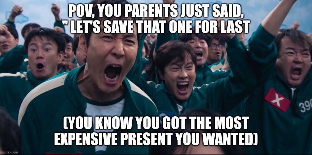 Christmas credit mexican_doufus | POV, YOU PARENTS JUST SAID, " LET'S SAVE THAT ONE FOR LAST; (YOU KNOW YOU GOT THE MOST EXPENSIVE PRESENT YOU WANTED) | image tagged in squid game cheer | made w/ Imgflip meme maker