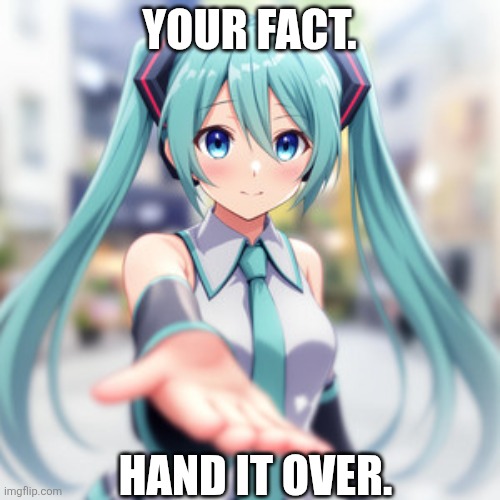 Hand It Over | YOUR FACT. HAND IT OVER. | image tagged in hand it over | made w/ Imgflip meme maker