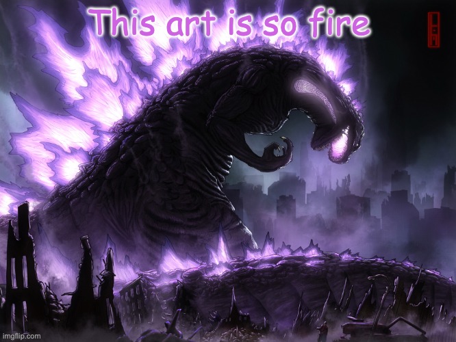ShinGodzillaFanatic Temp | This art is so fire | image tagged in shingodzillafanatic temp | made w/ Imgflip meme maker