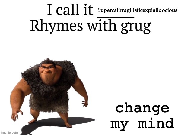 Change my mind, cavemen | Supercalifragilisticexpialidocious; change my mind | image tagged in i call it ____ right font | made w/ Imgflip meme maker