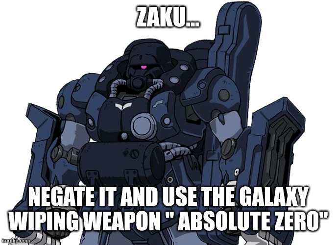 zee zulu reaction | ZAKU... NEGATE IT AND USE THE GALAXY WIPING WEAPON " ABSOLUTE ZERO" | image tagged in zee zulu reaction | made w/ Imgflip meme maker