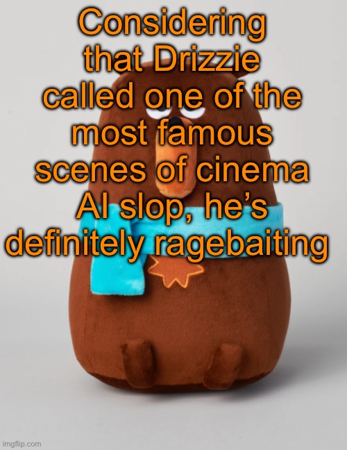 Falstaff plush | Considering that Drizzie called one of the most famous scenes of cinema AI slop, he’s definitely ragebaiting | image tagged in falstaff plush | made w/ Imgflip meme maker