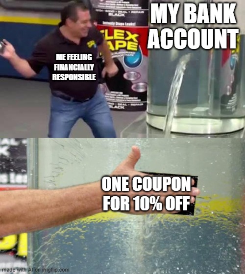 Coupon Away | MY BANK ACCOUNT; ME FEELING FINANCIALLY RESPONSIBLE; ONE COUPON FOR 10% OFF | image tagged in flex tape | made w/ Imgflip meme maker