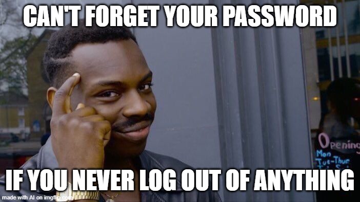 Never Log Out | CAN'T FORGET YOUR PASSWORD; IF YOU NEVER LOG OUT OF ANYTHING | image tagged in memes,roll safe think about it | made w/ Imgflip meme maker