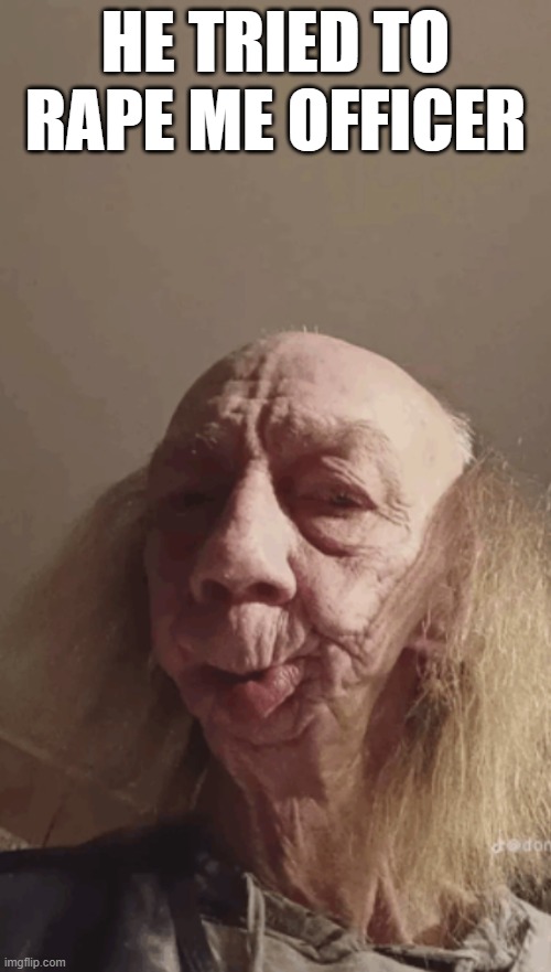 Are you sure ma'am? | HE TRIED TO RAPE ME OFFICER | image tagged in rape meme | made w/ Imgflip meme maker