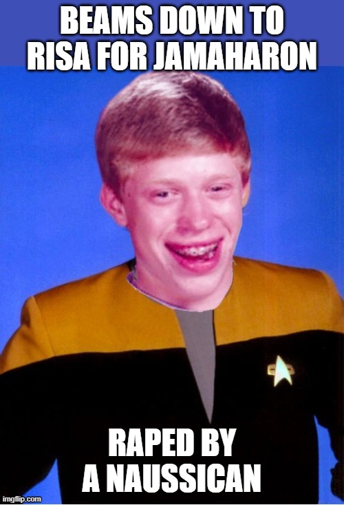 Not the Pleasure He Wanted | BEAMS DOWN TO RISA FOR JAMAHARON; RAPED BY A NAUSSICAN | image tagged in bad luck brian star trek tng uniform | made w/ Imgflip meme maker