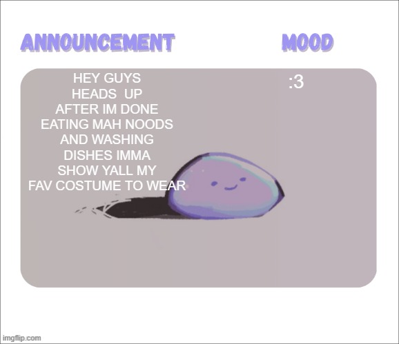 Yall can post yours i'll rate them if you'd like. i just like seeing cool costumes! :DD | HEY GUYS HEADS  UP AFTER IM DONE EATING MAH NOODS AND WASHING DISHES IMMA SHOW YALL MY FAV COSTUME TO WEAR; :3 | image tagged in petrock's temp | made w/ Imgflip meme maker