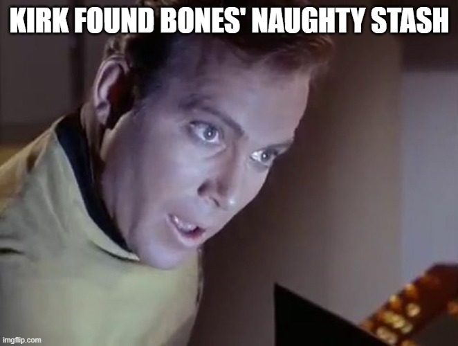 Naughty Doctor | KIRK FOUND BONES' NAUGHTY STASH | image tagged in captain kirk surprised | made w/ Imgflip meme maker