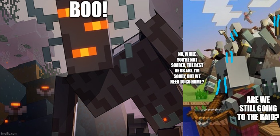 BOO! NO, WHILE YOU'RE NOT SCARED, THE REST OF US ARE. I'M SORRY, BUT WE NEED TO GO HOME? ARE WE STILL GOING TO THE RAID? | image tagged in the creaking,illagers | made w/ Imgflip meme maker