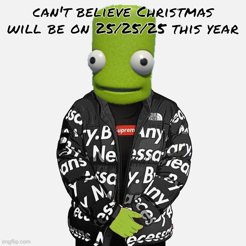 epilektoi drip | can't believe Christmas will be on 25/25/25 this year | image tagged in epilektoi drip | made w/ Imgflip meme maker