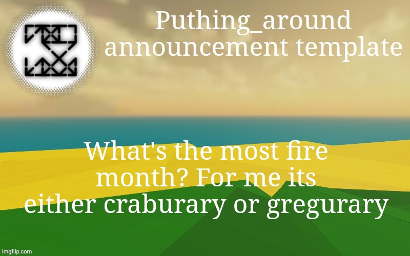 Puthing around | What's the most fire month? For me its either craburary or gregurary | image tagged in puthing around | made w/ Imgflip meme maker