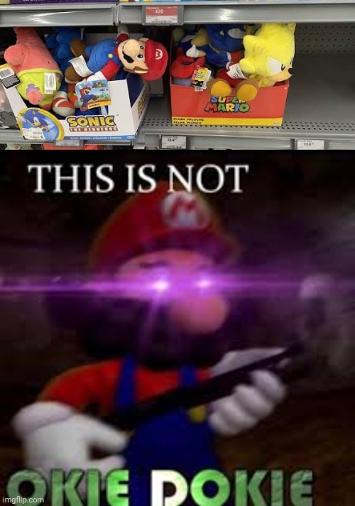 Toysss | image tagged in this is not okie dokie,super mario,toys,sonic the hedgehog,you had one job,memes | made w/ Imgflip meme maker