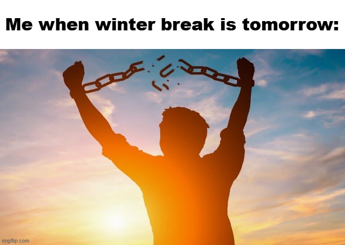 I love having a break from school | Me when winter break is tomorrow: | image tagged in breaking chains,school,winter break,school sucks,i hate school | made w/ Imgflip meme maker