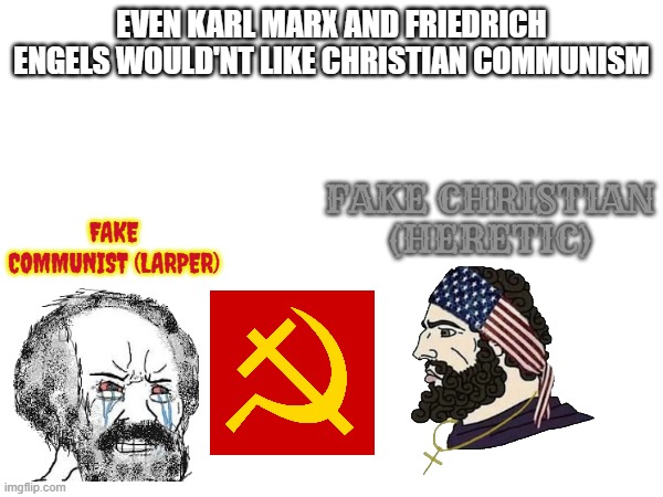 marx and engels said christianity and communism were fundamentally incompatible with each other. | EVEN KARL MARX AND FRIEDRICH ENGELS WOULD'NT LIKE CHRISTIAN COMMUNISM; FAKE COMMUNIST (LARPER); FAKE CHRISTIAN (HERETIC) | image tagged in christian,marxism,soyboy vs yes chad,communism,wojak,karl marx | made w/ Imgflip meme maker