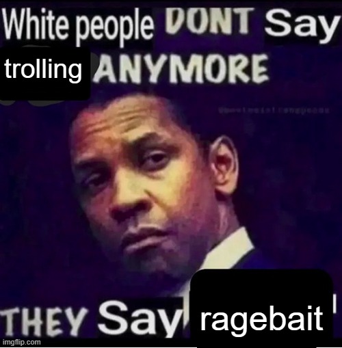 White people don't say X anymore | trolling; ragebait | image tagged in white people don't say x anymore | made w/ Imgflip meme maker