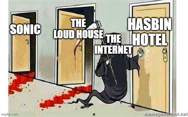 fandoms in a nutshell | HASBIN HOTEL; THE LOUD HOUSE; SONIC; THE INTERNET | image tagged in grim reaper knocking door | made w/ Imgflip meme maker