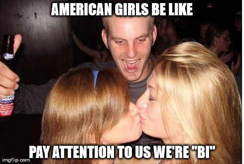 AMERICAN GIRLS BE LIKE PAY ATTENTION TO US WE'RE "BI" | made w/ Imgflip meme maker