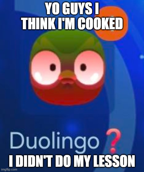 Am I cooked? | YO GUYS I THINK I'M COOKED; I DIDN'T DO MY LESSON | image tagged in duolingo,duolingo bird,duolingo gun,funny memes | made w/ Imgflip meme maker