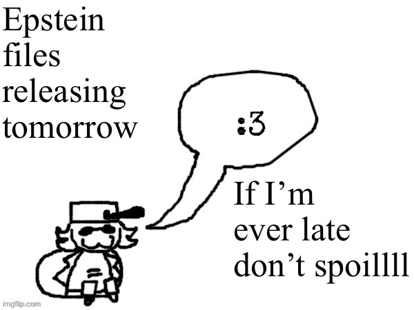 Trump said he was gonna finally release them so that will be fun | Epstein files releasing tomorrow; If I’m ever late don’t spoillll | image tagged in ducc-the-ultimate's creature announcement temp | made w/ Imgflip meme maker