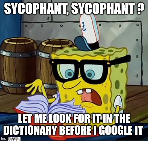 Spongebob reading bullshit probably | SYCOPHANT, SYCOPHANT ? LET ME LOOK FOR IT IN THE DICTIONARY BEFORE I GOOGLE IT | image tagged in spongebob reading bullshit probably | made w/ Imgflip meme maker
