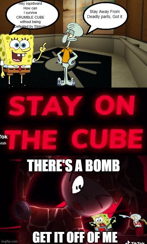 My Absolute Nutcase Parody | Stay Away From Deadly parts, Got it; Hey squidward How can I survive CRUMBLE CUBE without being Defeated by Slimyim; THERE'S A BOMB; GET IT OFF OF ME | image tagged in parody,spongebob,regretevator,slimyim | made w/ Imgflip meme maker
