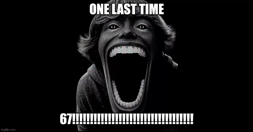 67 | ONE LAST TIME; 67!!!!!!!!!!!!!!!!!!!!!!!!!!!!!!!!!! | image tagged in 67,meme reset,67 kid | made w/ Imgflip meme maker